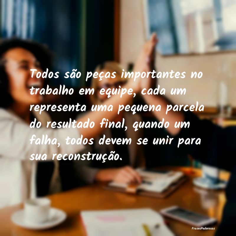 Todos são peças importantes no trabalho em equip... Todos são peças importantes no trabalho em equip...