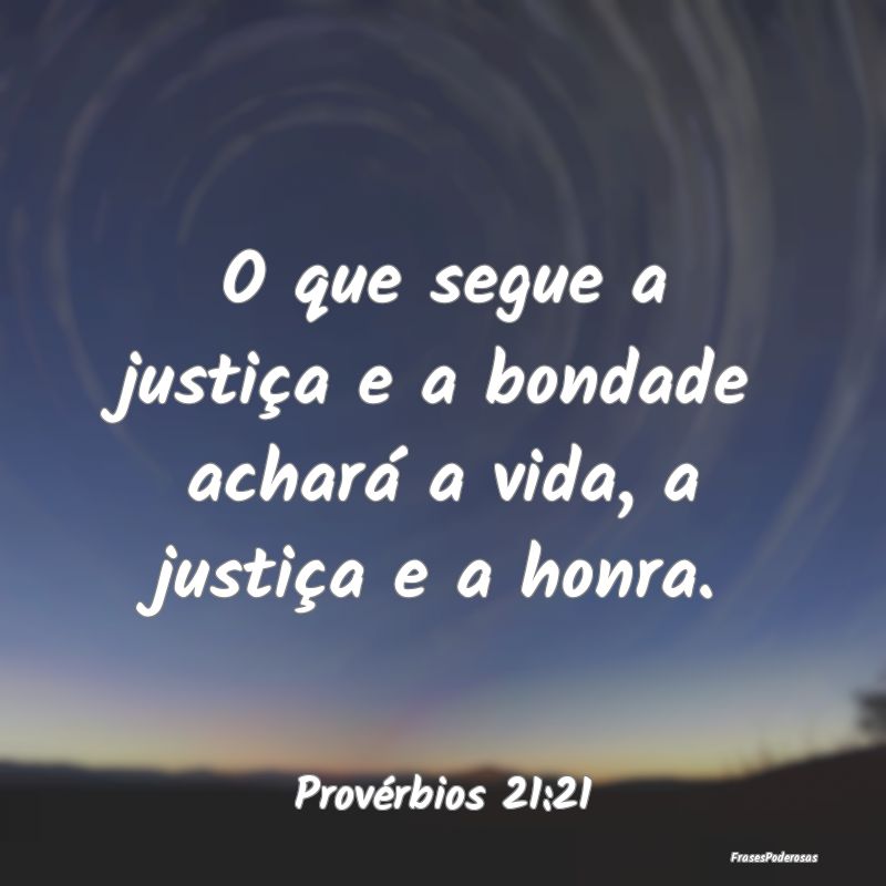 O que segue a justiça e a bondade achará a vida,...