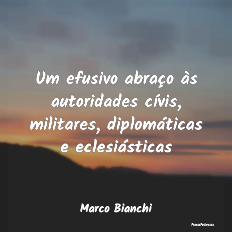 Um efusivo abraço às autoridades cívis, militar...