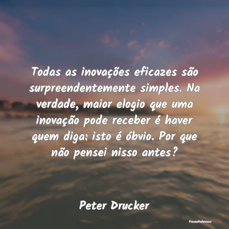 Todas as inovações eficazes são surpreendenteme... Todas as inovações eficazes são surpreendenteme...