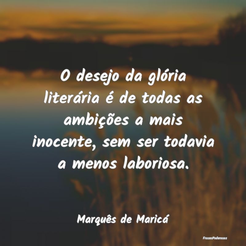 O desejo da glória literária é de todas as ambi... O desejo da glória literária é de todas as ambi...