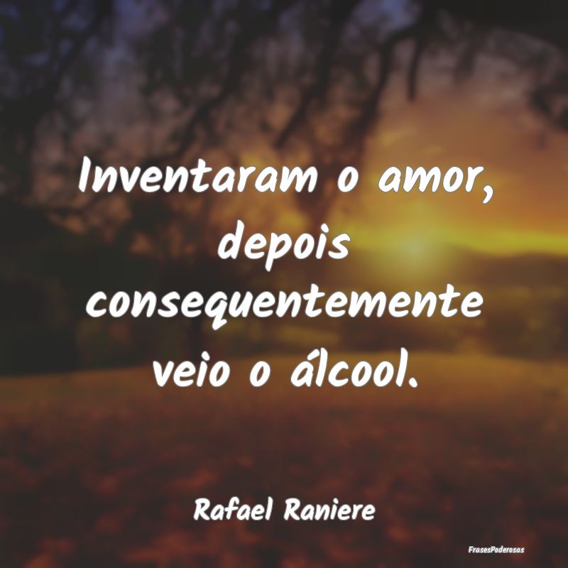 Inventaram o amor, depois consequentemente veio o ...