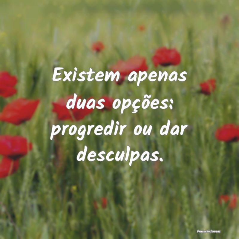 Existem apenas duas opções: progredir ou dar des...