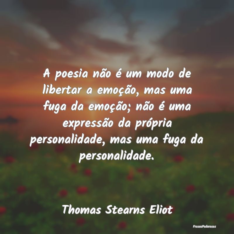 A poesia não é um modo de libertar a emoção, m... A poesia não é um modo de libertar a emoção, m...