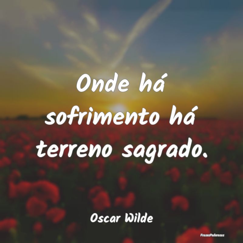 Onde há sofrimento há terreno sagrado....