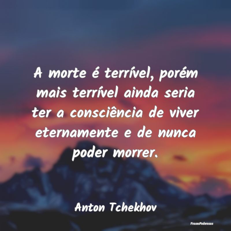 A morte é terrível, porém mais terrível ainda ... A morte é terrível, porém mais terrível ainda ...