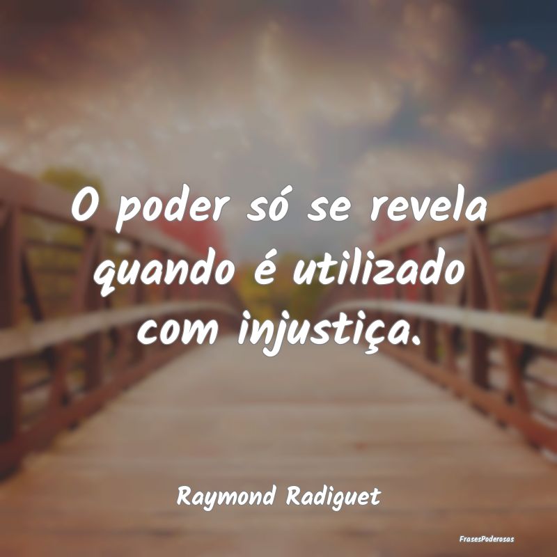 O poder só se revela quando é utilizado com inju...