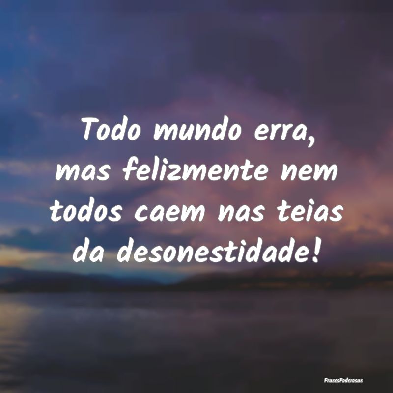 Todo mundo erra, mas felizmente nem todos caem nas...