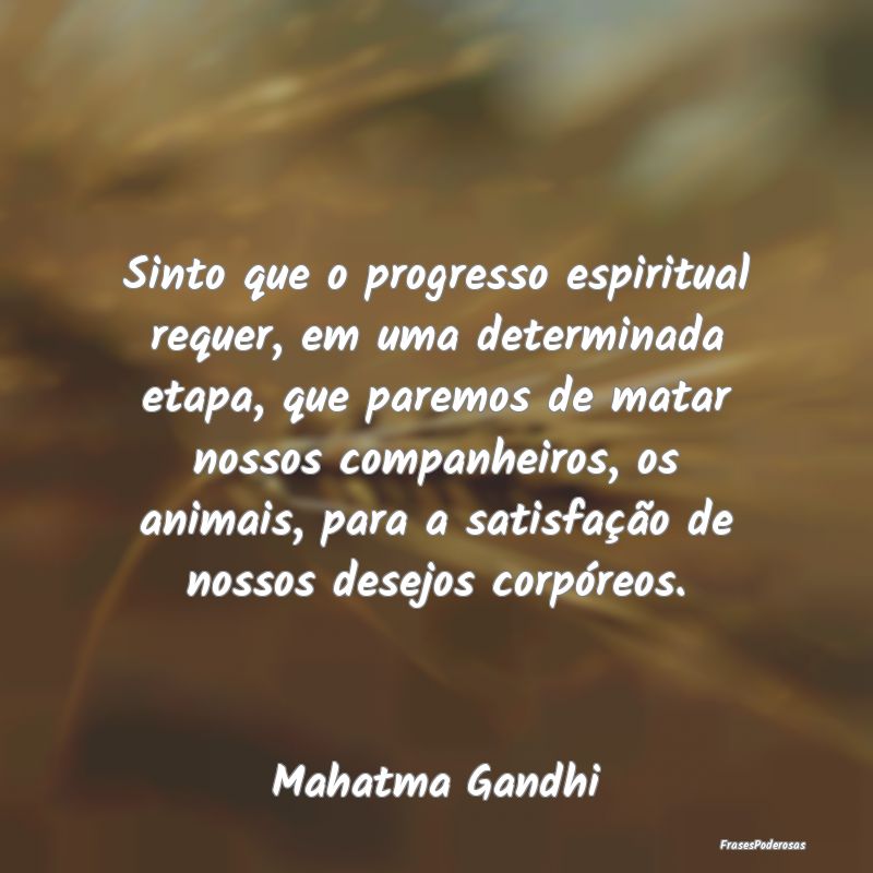 Sinto que o progresso espiritual requer, em uma de... Sinto que o progresso espiritual requer, em uma de...