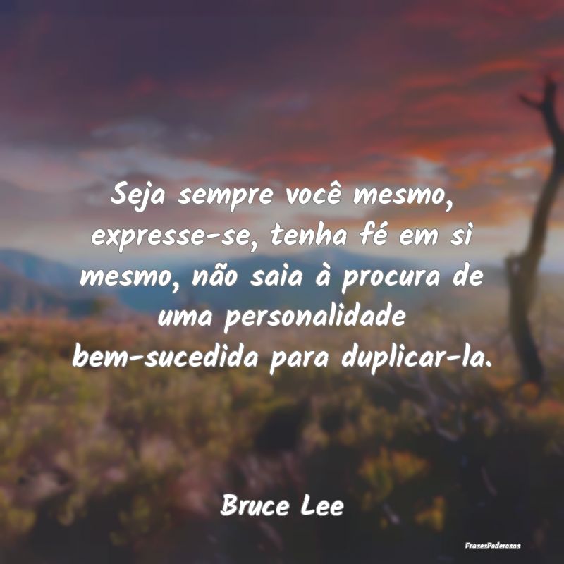 Seja sempre você mesmo, expresse-se, tenha fé em... Seja sempre você mesmo, expresse-se, tenha fé em...