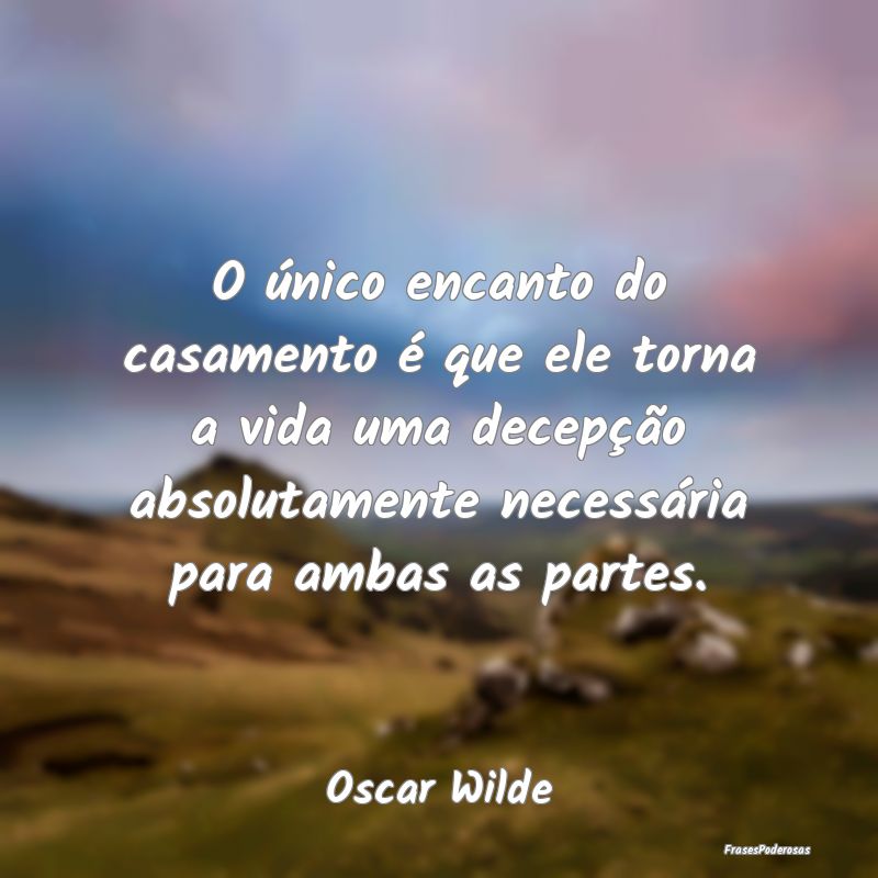 O único encanto do casamento é que ele torna a v... O único encanto do casamento é que ele torna a v...
