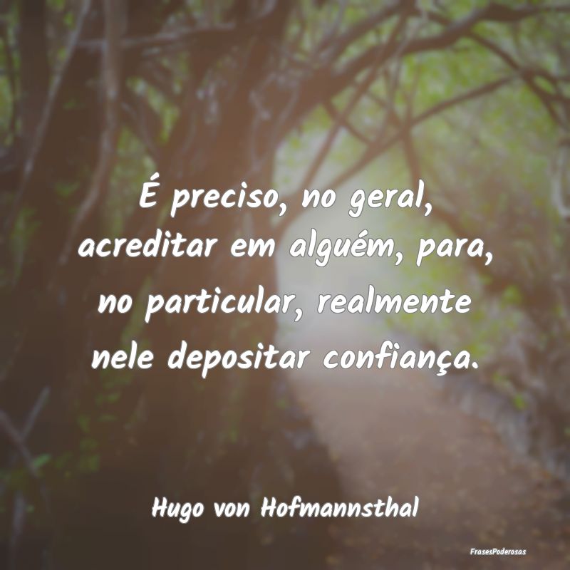 É preciso, no geral, acreditar em alguém, para, ...