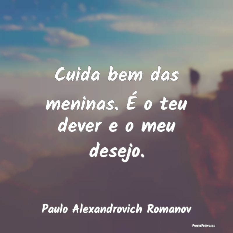 Cuida bem das meninas. É o teu dever e o meu dese...
