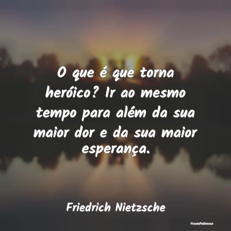 O que é que torna heróico? Ir ao mesmo tempo par...