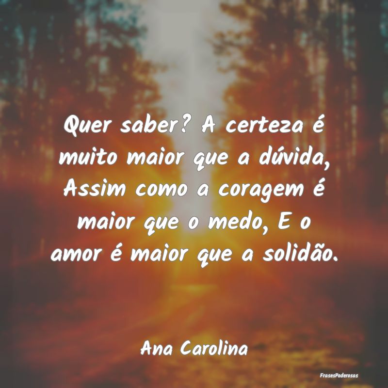 Quer saber? A certeza é muito maior que a dúvida... Quer saber? A certeza é muito maior que a dúvida...