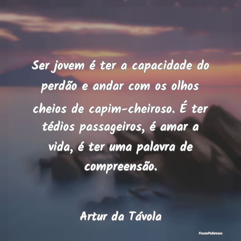 Ser jovem é ter a capacidade do perdão e andar c... Ser jovem é ter a capacidade do perdão e andar c...