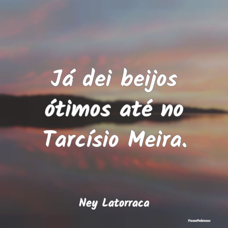 Já dei beijos ótimos até no Tarcísio Meira....