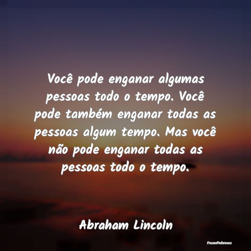 Você pode enganar algumas pessoas todo o tempo. V... Você pode enganar algumas pessoas todo o tempo. V...