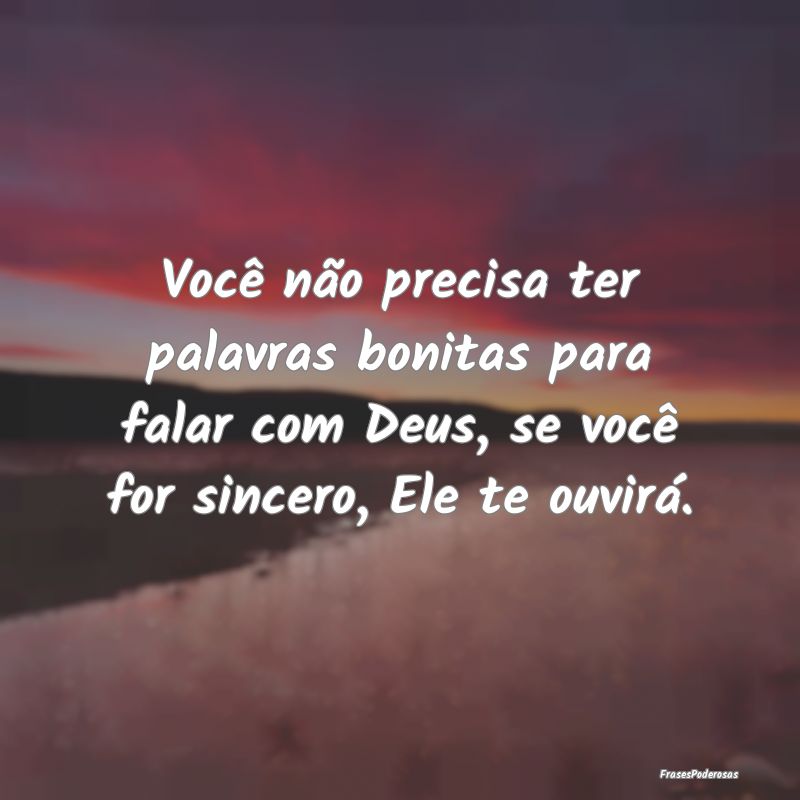 Você não precisa ter palavras bonitas para falar...