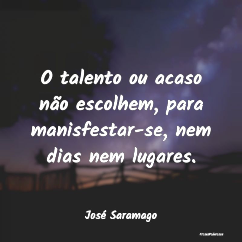 O talento ou acaso não escolhem, para manisfestar...