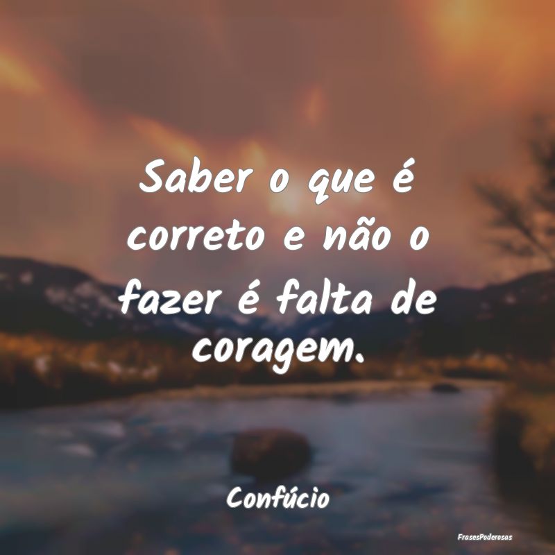 Saber o que é correto e não o fazer é falta de ...