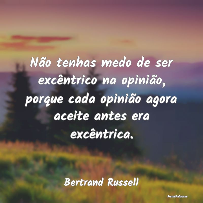 Não tenhas medo de ser excêntrico na opinião, p... Não tenhas medo de ser excêntrico na opinião, p...