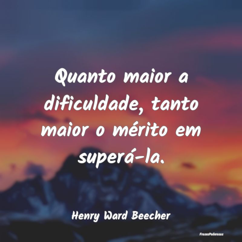 Quanto maior a dificuldade, tanto maior o mérito ...