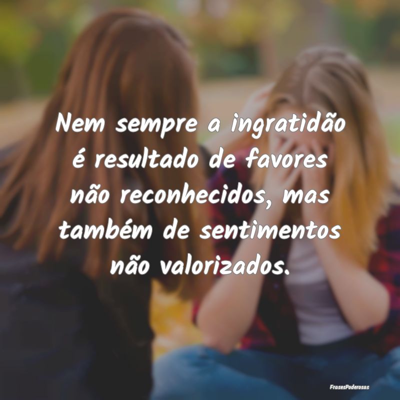Nem sempre a ingratidão é resultado de favores n... Nem sempre a ingratidão é resultado de favores n...