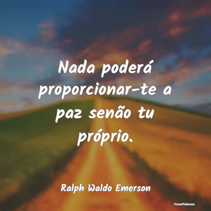 Nada poderá proporcionar-te a paz senão tu próp...