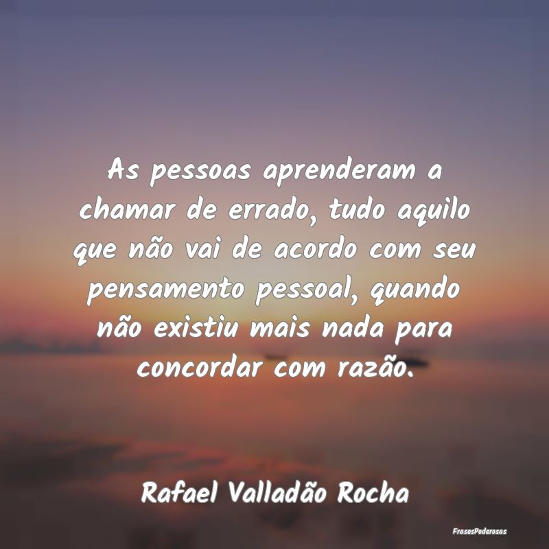 As pessoas aprenderam a chamar de errado, tudo aqu... As pessoas aprenderam a chamar de errado, tudo aqu...
