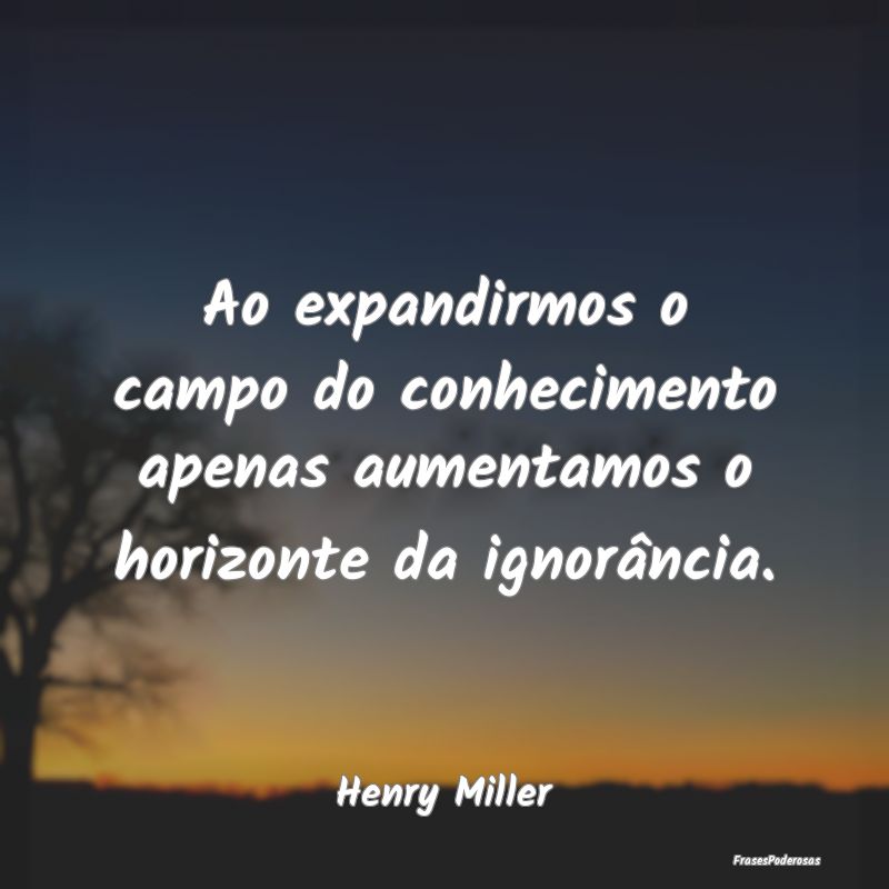 Ao expandirmos o campo do conhecimento apenas aume...