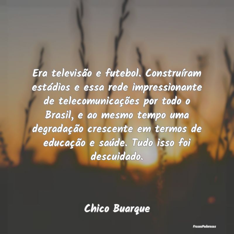 Era televisão e futebol. Construíram estádios e... Era televisão e futebol. Construíram estádios e...