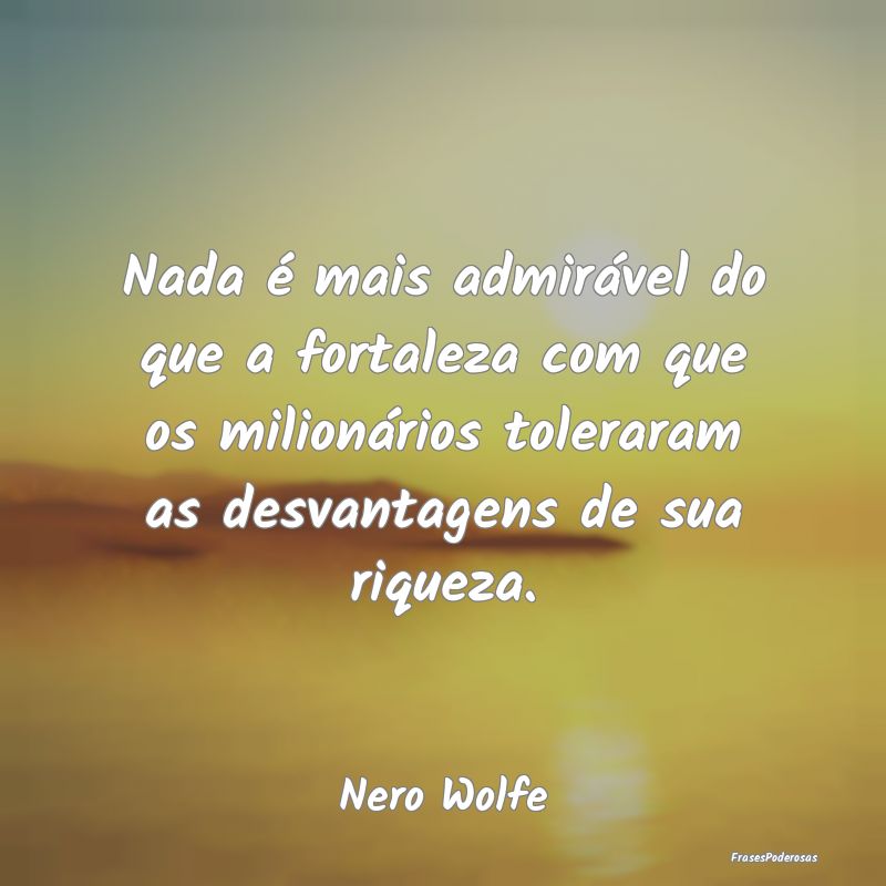 Nada é mais admirável do que a fortaleza com que... Nada é mais admirável do que a fortaleza com que...