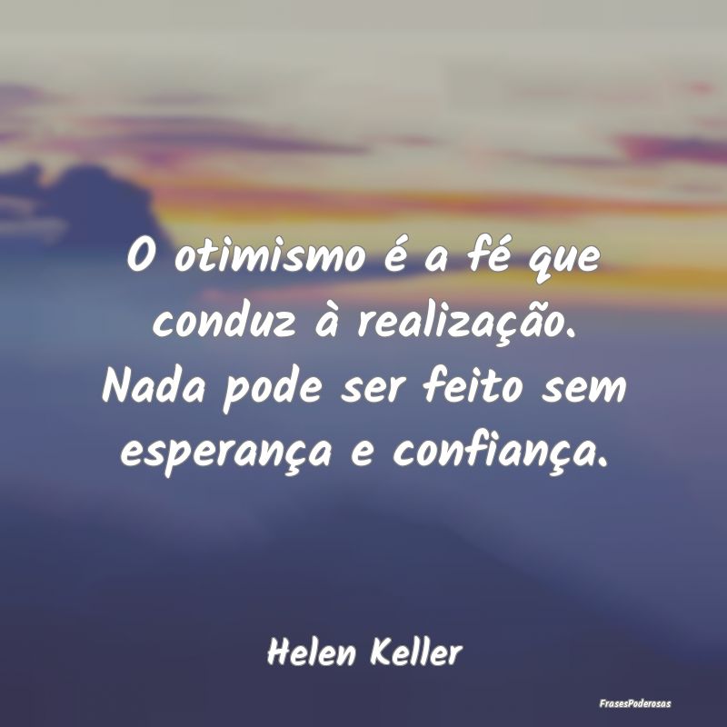 O otimismo é a fé que conduz à realização. Na...