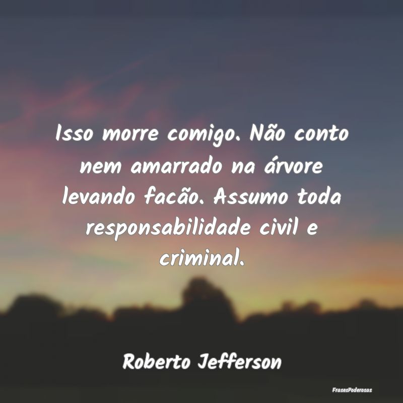 Isso morre comigo. Não conto nem amarrado na árv... Isso morre comigo. Não conto nem amarrado na árv...