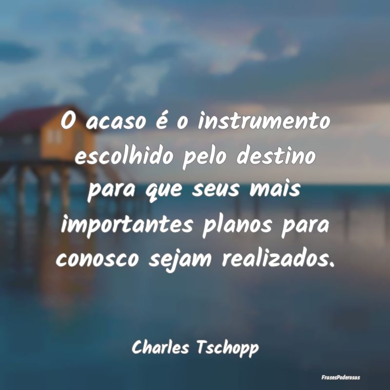 O acaso é o instrumento escolhido pelo destino pa... O acaso é o instrumento escolhido pelo destino pa...