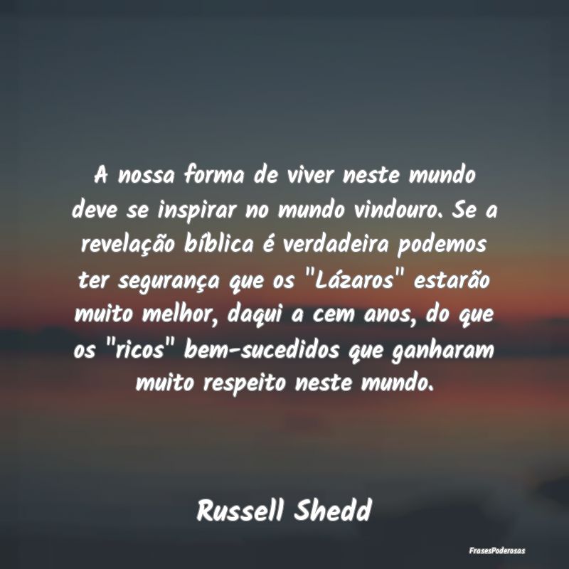 A nossa forma de viver neste mundo deve se inspira... A nossa forma de viver neste mundo deve se inspira...