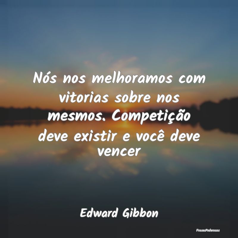 Nós nos melhoramos com vitorias sobre nos mesmos.... Nós nos melhoramos com vitorias sobre nos mesmos....