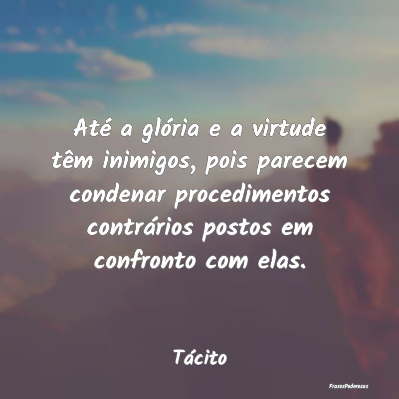 Até a glória e a virtude têm inimigos, pois par... Até a glória e a virtude têm inimigos, pois par...