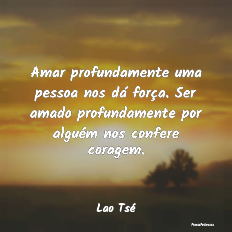 Amar profundamente uma pessoa nos dá força. Ser ... Amar profundamente uma pessoa nos dá força. Ser ...