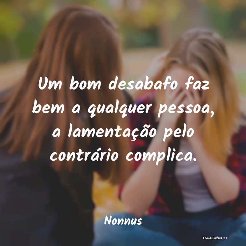 Um bom desabafo faz bem a qualquer pessoa, a lamen...