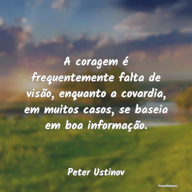 A coragem é frequentemente falta de visão, enqua... A coragem é frequentemente falta de visão, enqua...