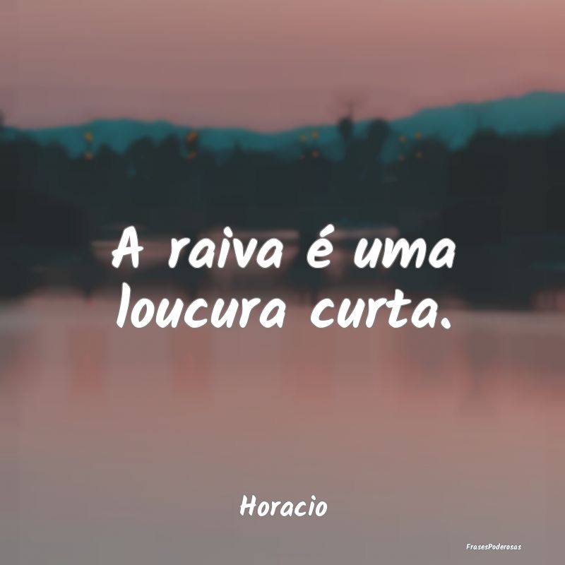A raiva é uma loucura curta....
