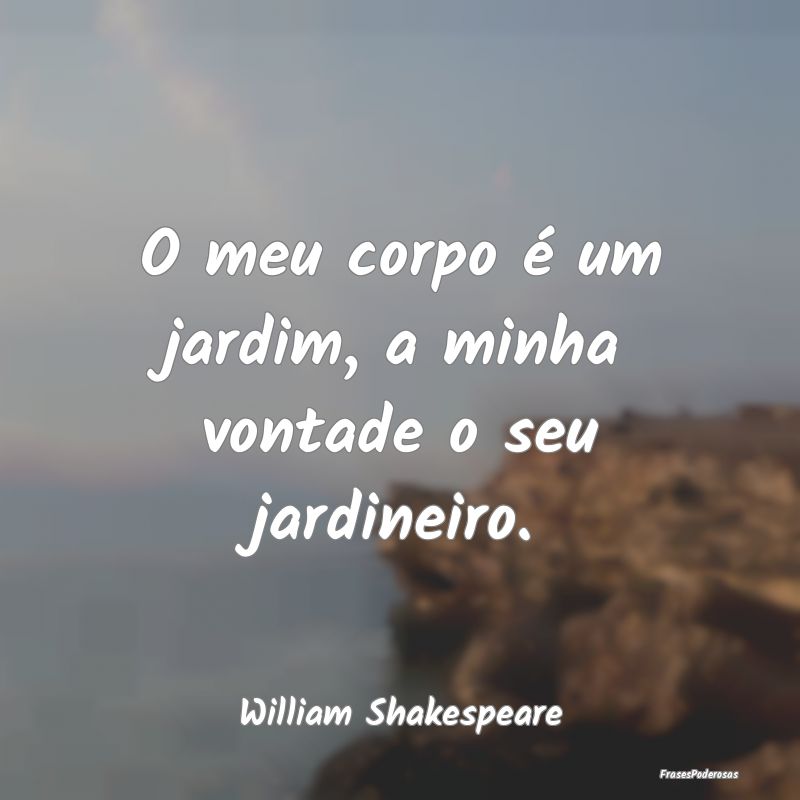 O meu corpo é um jardim, a minha vontade o seu ja...