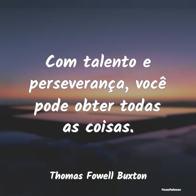 Com talento e perseverança, você pode obter toda...