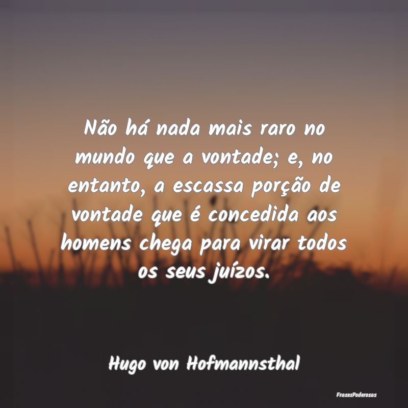 Não há nada mais raro no mundo que a vontade; e,... Não há nada mais raro no mundo que a vontade; e,...