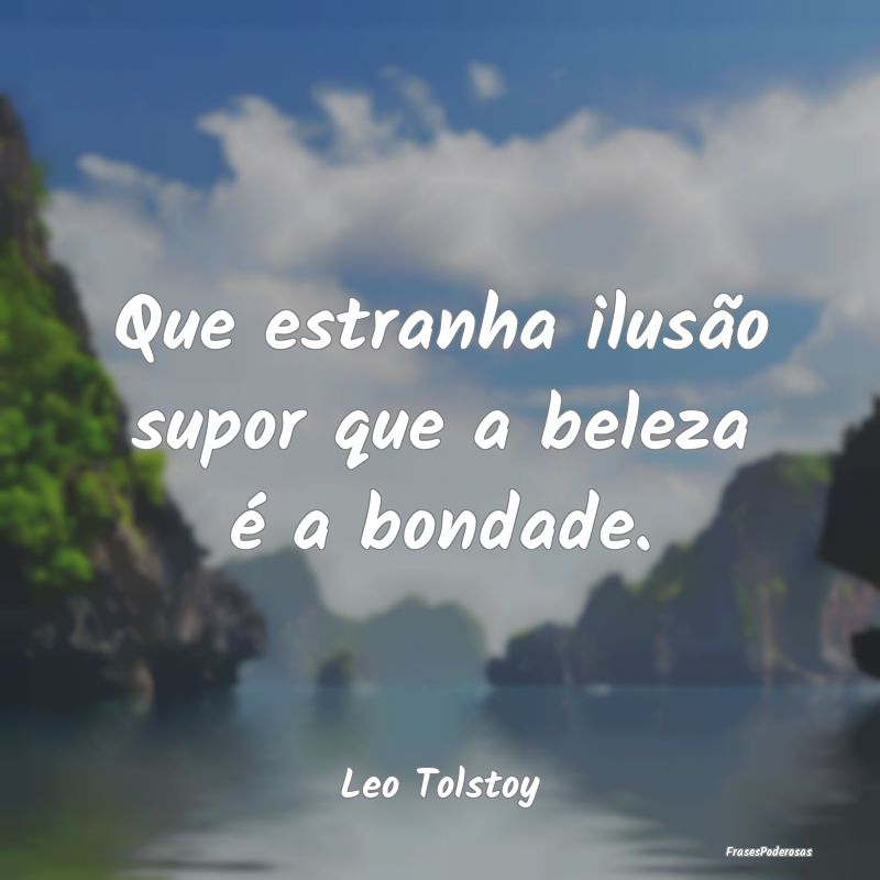Que estranha ilusão supor que a beleza é a bonda...