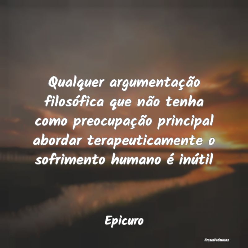 Qualquer argumentação filosófica que não tenha... Qualquer argumentação filosófica que não tenha...