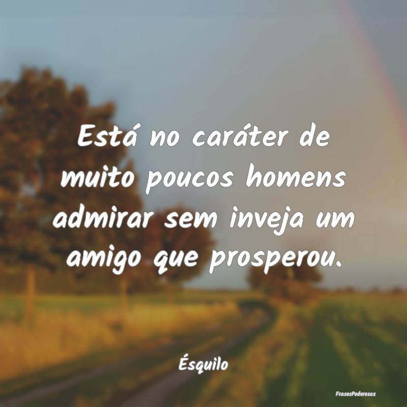 Está no caráter de muito poucos homens admirar s...
