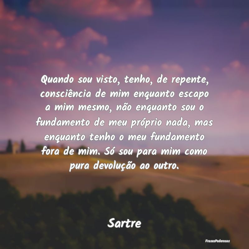Quando sou visto, tenho, de repente, consciência ... Quando sou visto, tenho, de repente, consciência ...